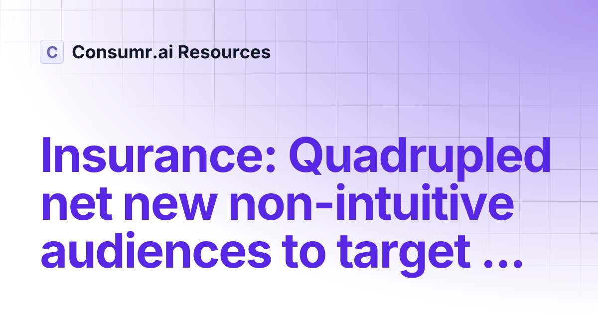 Insurance: Quadrupled net new non-intuitive audiences to target in Paid ...